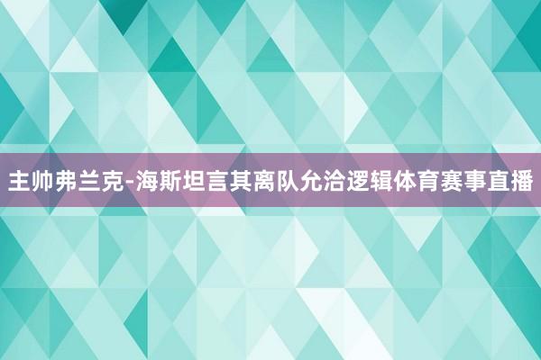 主帅弗兰克-海斯坦言其离队允洽逻辑体育赛事直播
