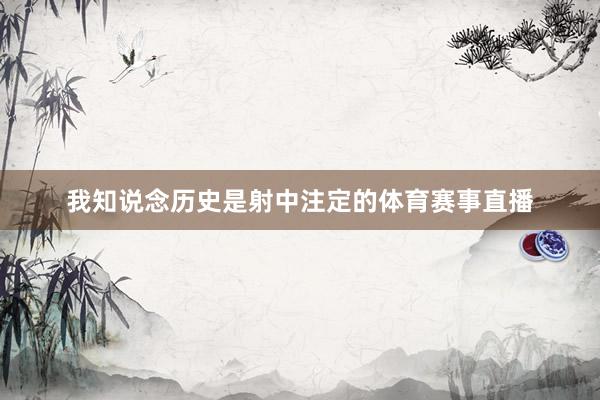 我知说念历史是射中注定的体育赛事直播