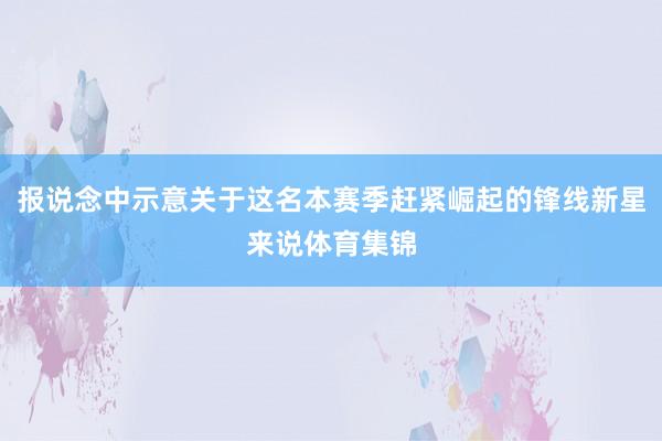 报说念中示意关于这名本赛季赶紧崛起的锋线新星来说体育集锦