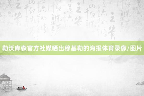 勒沃库森官方社媒晒出穆基勒的海报体育录像/图片