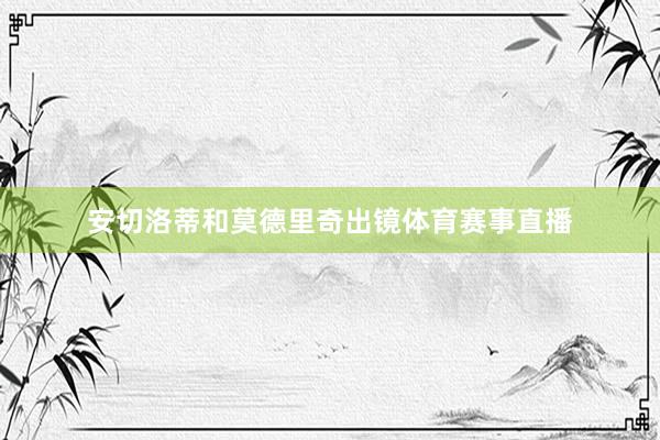 安切洛蒂和莫德里奇出镜体育赛事直播