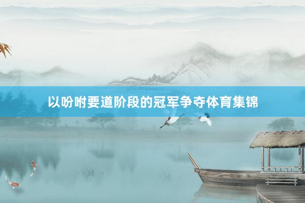 以吩咐要道阶段的冠军争夺体育集锦