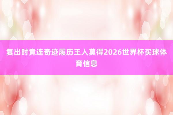 复出时竟连奇迹履历王人莫得2026世界杯买球体育信息
