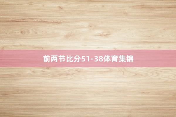 前两节比分51-38体育集锦