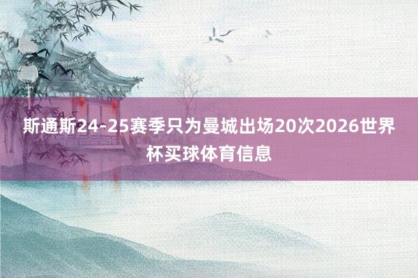 斯通斯24-25赛季只为曼城出场20次2026世界杯买球体育信息