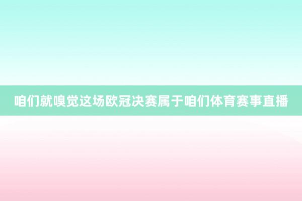 咱们就嗅觉这场欧冠决赛属于咱们体育赛事直播