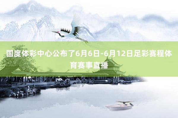 国度体彩中心公布了6月6日-6月12日足彩赛程体育赛事直播