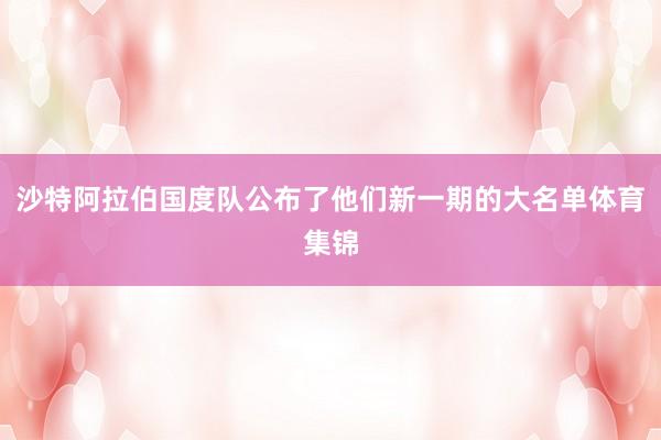 沙特阿拉伯国度队公布了他们新一期的大名单体育集锦