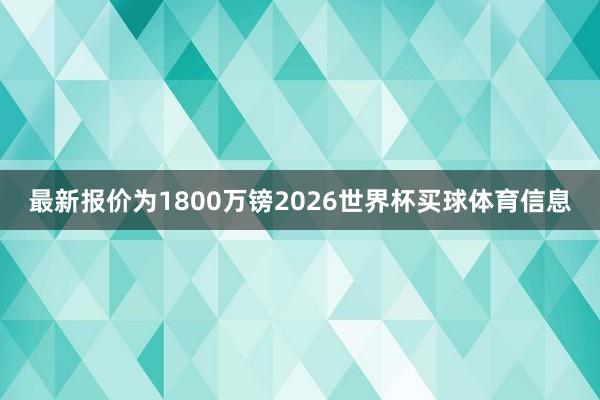 最新报价为1800万镑2026世界杯买球体育信息