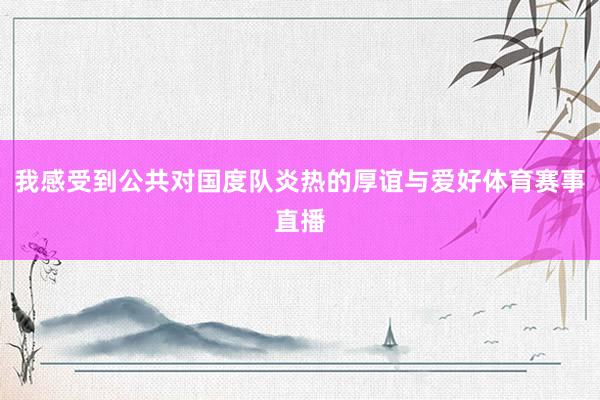 我感受到公共对国度队炎热的厚谊与爱好体育赛事直播