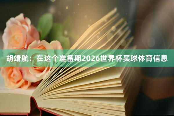 胡靖航：在这个准备期2026世界杯买球体育信息
