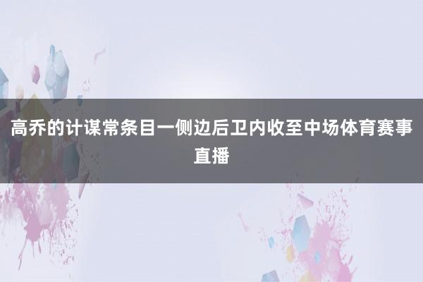 高乔的计谋常条目一侧边后卫内收至中场体育赛事直播