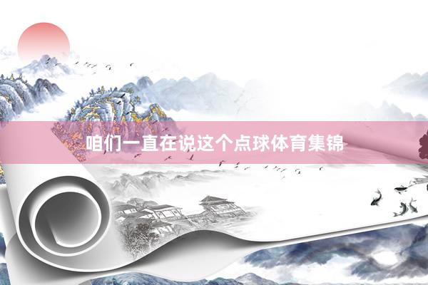咱们一直在说这个点球体育集锦
