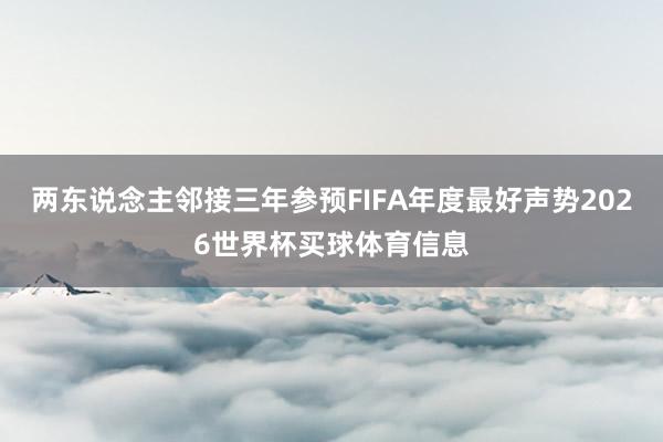 两东说念主邻接三年参预FIFA年度最好声势2026世界杯买球体育信息