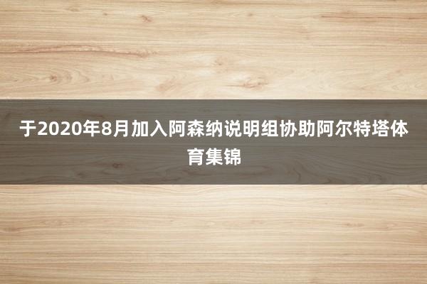 于2020年8月加入阿森纳说明组协助阿尔特塔体育集锦