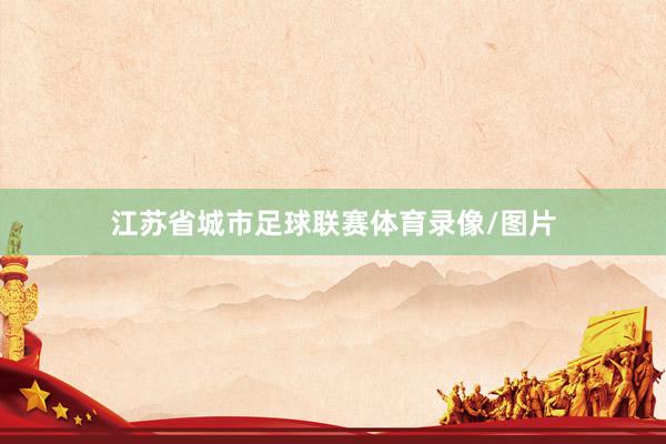 江苏省城市足球联赛体育录像/图片