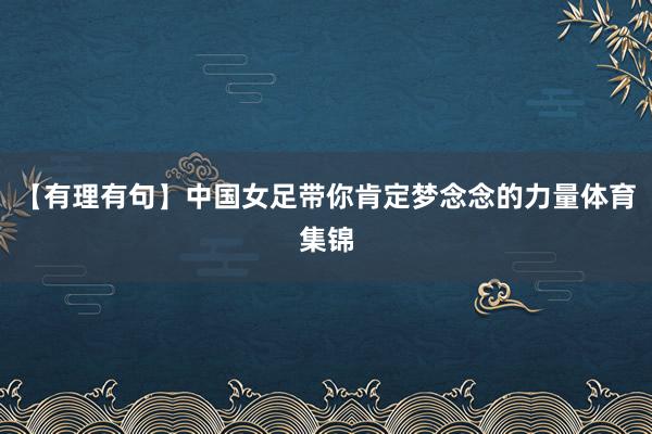 【有理有句】中国女足带你肯定梦念念的力量体育集锦