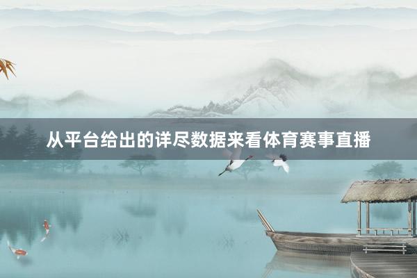 从平台给出的详尽数据来看体育赛事直播