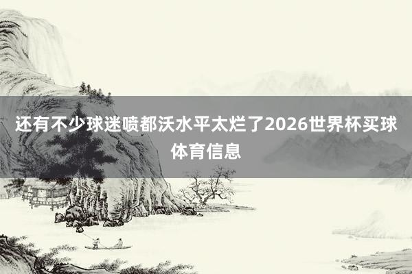 还有不少球迷喷都沃水平太烂了2026世界杯买球体育信息