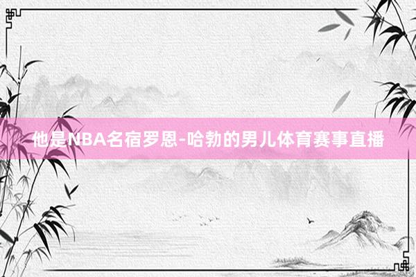 他是NBA名宿罗恩-哈勃的男儿体育赛事直播