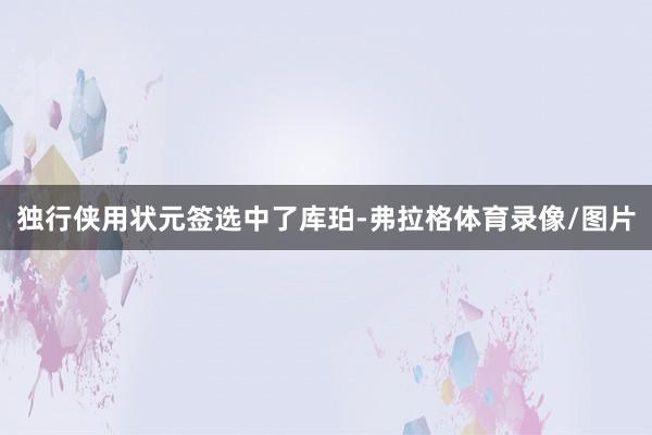 独行侠用状元签选中了库珀-弗拉格体育录像/图片