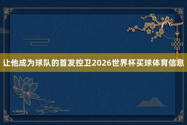 让他成为球队的首发控卫2026世界杯买球体育信息