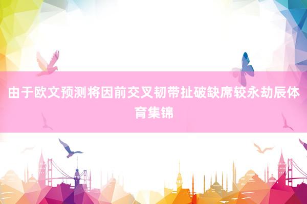 由于欧文预测将因前交叉韧带扯破缺席较永劫辰体育集锦