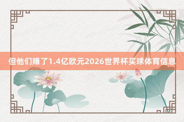 但他们赚了1.4亿欧元2026世界杯买球体育信息