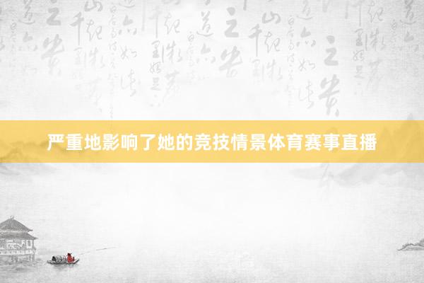 严重地影响了她的竞技情景体育赛事直播