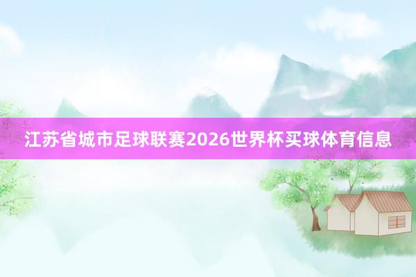 江苏省城市足球联赛2026世界杯买球体育信息