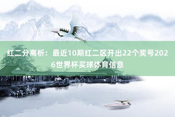 红二分离析：最近10期红二区开出22个奖号2026世界杯买球体育信息