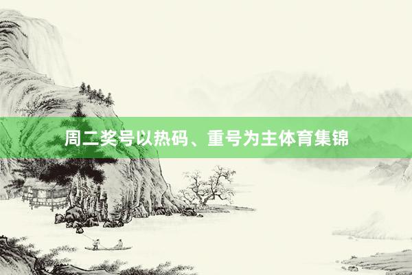 周二奖号以热码、重号为主体育集锦