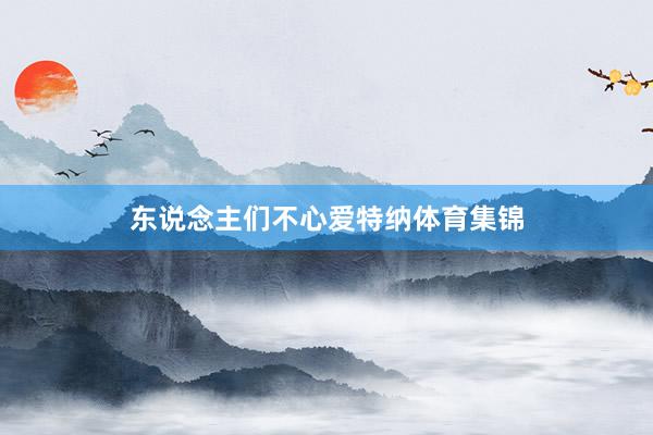 东说念主们不心爱特纳体育集锦