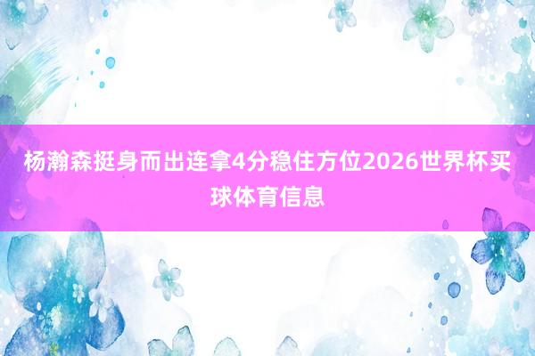 杨瀚森挺身而出连拿4分稳住方位2026世界杯买球体育信息
