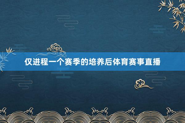 仅进程一个赛季的培养后体育赛事直播