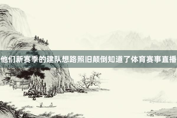 他们新赛季的建队想路照旧颠倒知道了体育赛事直播