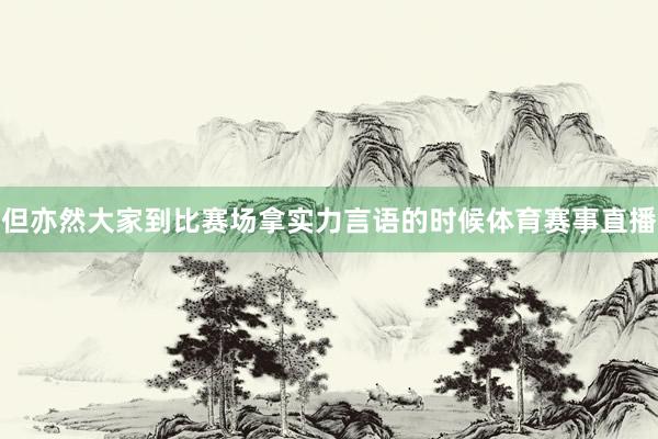 但亦然大家到比赛场拿实力言语的时候体育赛事直播