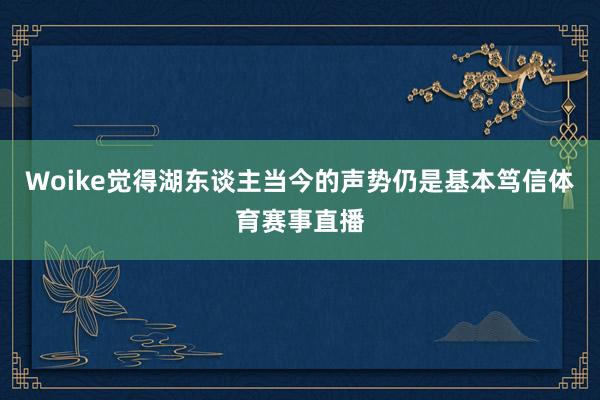 Woike觉得湖东谈主当今的声势仍是基本笃信体育赛事直播