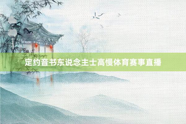 定约音书东说念主士高慢体育赛事直播