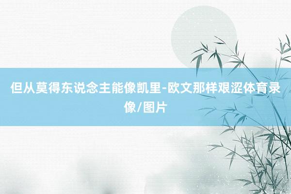 但从莫得东说念主能像凯里-欧文那样艰涩体育录像/图片