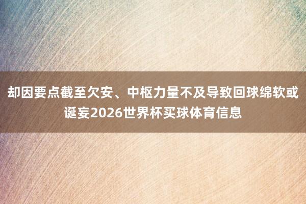 却因要点截至欠安、中枢力量不及导致回球绵软或诞妄2026世界杯买球体育信息