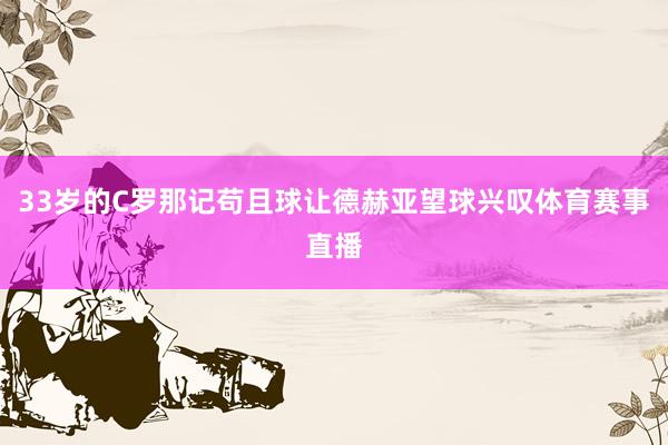33岁的C罗那记苟且球让德赫亚望球兴叹体育赛事直播