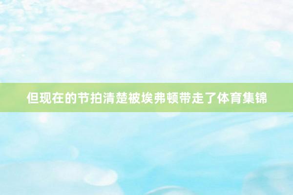 但现在的节拍清楚被埃弗顿带走了体育集锦
