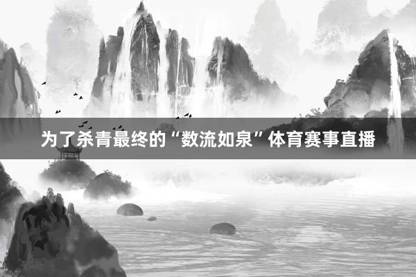 为了杀青最终的“数流如泉”体育赛事直播
