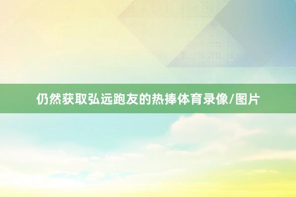 仍然获取弘远跑友的热捧体育录像/图片