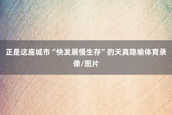 正是这座城市“快发展慢生存”的天真隐喻体育录像/图片