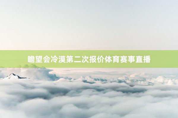 瞻望会冷漠第二次报价体育赛事直播