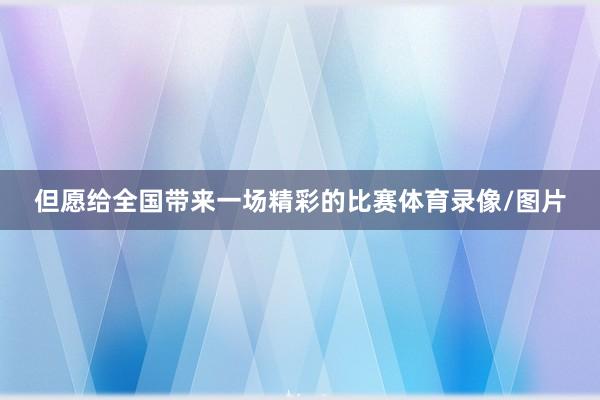 但愿给全国带来一场精彩的比赛体育录像/图片
