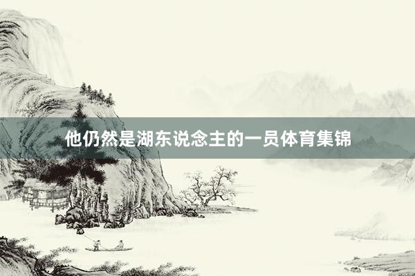 他仍然是湖东说念主的一员体育集锦