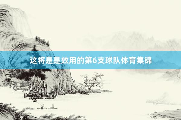 这将是是效用的第6支球队体育集锦